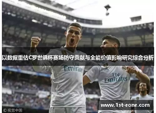 以数据重估C罗世俱杯赛场防守贡献与全能价值影响研究综合分析