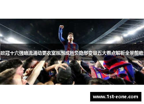 欧冠十六强暗流涌动更衣室氛围成胜负隐形变量五大看点解析全景前瞻
