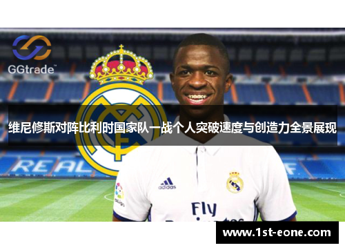 维尼修斯对阵比利时国家队一战个人突破速度与创造力全景展现 维尼修斯对阵比利时国家队一战个人突破速度与创造力全景展现