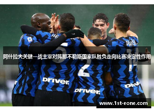 阿什拉夫关键一战主宰对阵那不勒斯国家队胜负走向比赛决定性作用 阿什拉夫关键一战主宰对阵那不勒斯国家队胜负走向比赛决定性作用