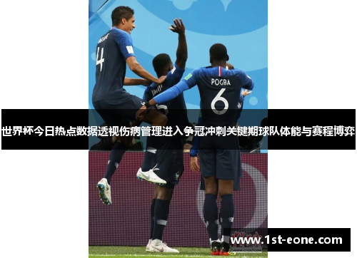 世界杯今日热点数据透视伤病管理进入争冠冲刺关键期球队体能与赛程博弈