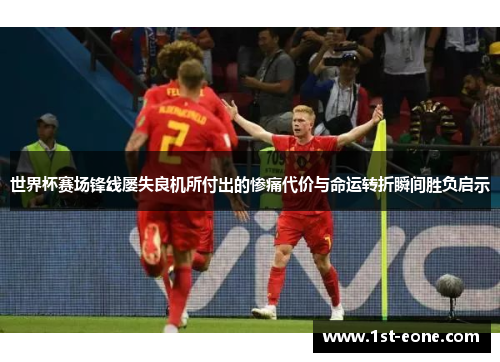 世界杯赛场锋线屡失良机所付出的惨痛代价与命运转折瞬间胜负启示 世界杯赛场锋线屡失良机所付出的惨痛代价与命运转折瞬间胜负启示