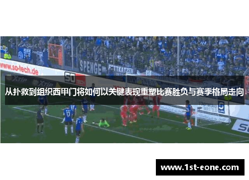 从扑救到组织西甲门将如何以关键表现重塑比赛胜负与赛季格局走向