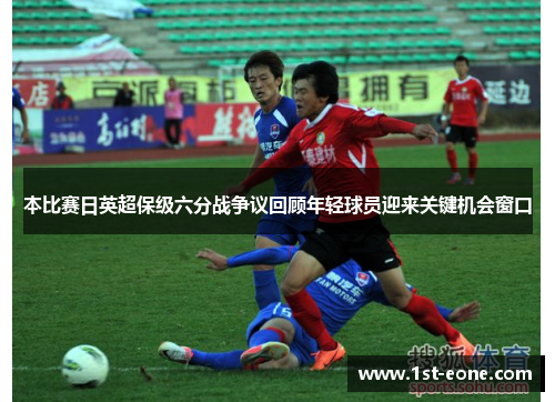 本比赛日英超保级六分战争议回顾年轻球员迎来关键机会窗口