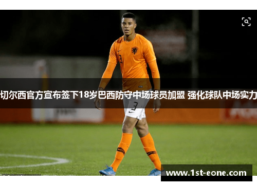 切尔西官方宣布签下18岁巴西防守中场球员加盟 强化球队中场实力 切尔西官方宣布签下18岁巴西防守中场球员加盟 强化球队中场实力
