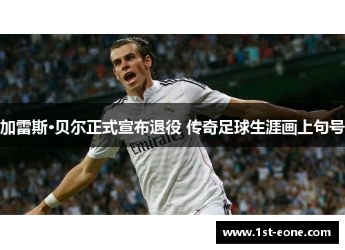 加雷斯·贝尔正式宣布退役 传奇足球生涯画上句号