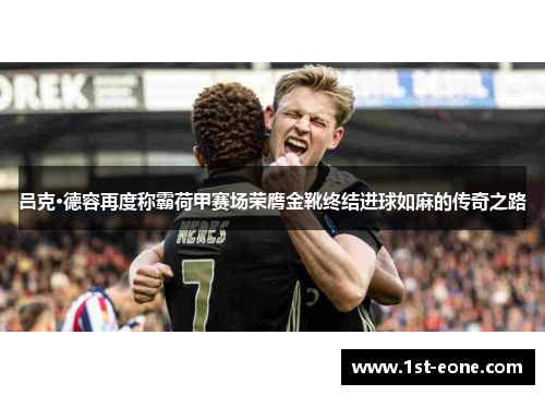 吕克·德容再度称霸荷甲赛场荣膺金靴终结进球如麻的传奇之路 吕克·德容再度称霸荷甲赛场荣膺金靴终结进球如麻的传奇之路