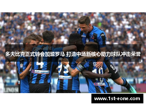 多夫比克正式转会加盟罗马 打造中场新核心助力球队冲击荣誉