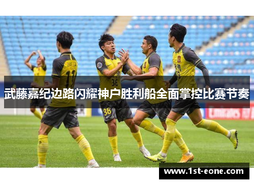 武藤嘉纪边路闪耀神户胜利船全面掌控比赛节奏