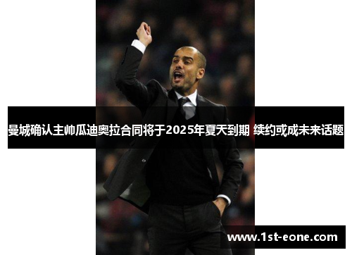 曼城确认主帅瓜迪奥拉合同将于2025年夏天到期 续约或成未来话题 曼城确认主帅瓜迪奥拉合同将于2025年夏天到期 续约或成未来话题