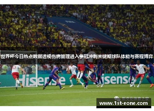 世界杯今日热点数据透视伤病管理进入争冠冲刺关键期球队体能与赛程博弈 世界杯今日热点数据透视伤病管理进入争冠冲刺关键期球队体能与赛程博弈