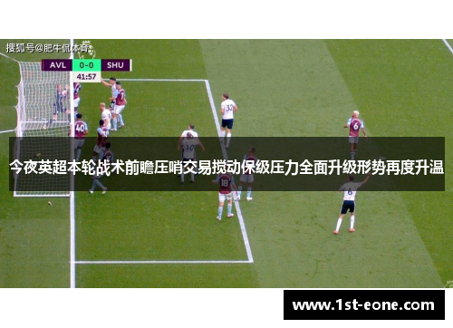 今夜英超本轮战术前瞻压哨交易搅动保级压力全面升级形势再度升温 今夜英超本轮战术前瞻压哨交易搅动保级压力全面升级形势再度升温