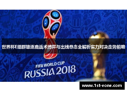 世界杯E组群雄逐鹿战术博弈与出线悬念全解析实力对决走势前瞻