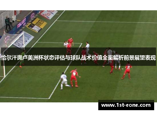 恰尔汗奥卢美洲杯状态评估与球队战术价值全面解析前景展望表现