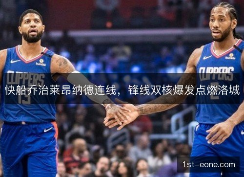 快船乔治莱昂纳德连线，锋线双核爆发点燃洛城