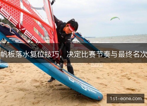 帆板落水复位技巧，决定比赛节奏与最终名次
