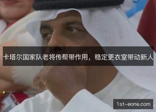卡塔尔国家队老将传帮带作用，稳定更衣室带动新人