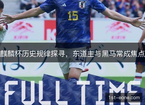 麒麟杯历史规律探寻，东道主与黑马常成焦点